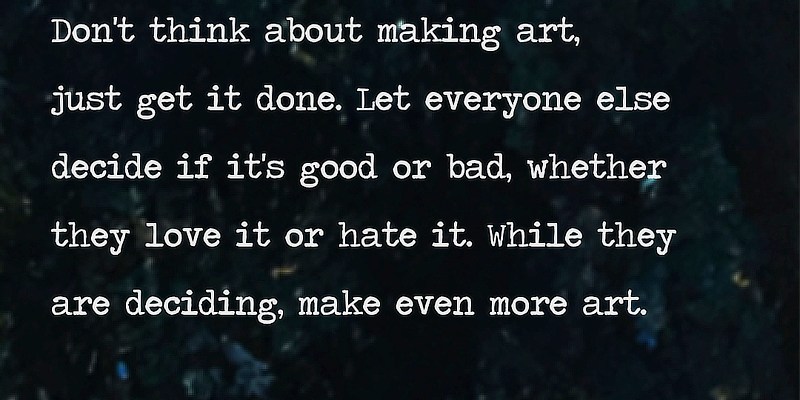 a quote by Andy Warhol: "Don't think about making art, just get it done. Let everyone else decide if it's good or bad, whether they love it or hate it. While they are deciding, make even more art."