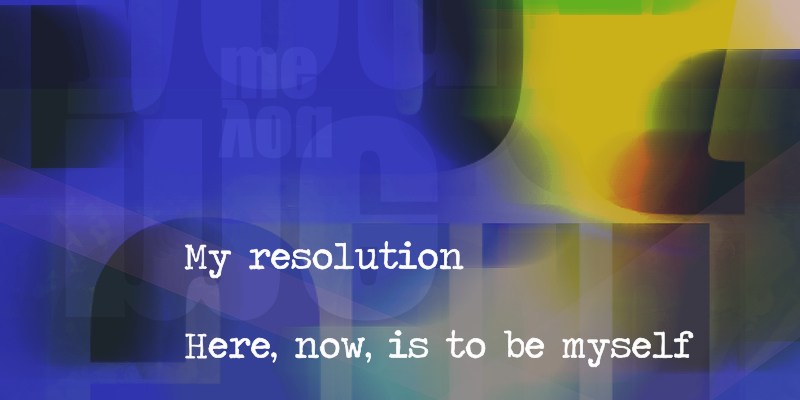 original haiku and colourful digital abstract art: "My resolution / Here, now, is to be myself / And let you be you."